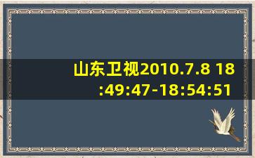 山东卫视2010.7.8 18:49:47-18:54:51